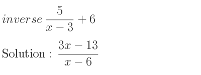 The inverse of 5/(x-3)+6 is (3x-13)/(x-6)